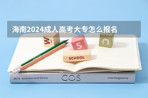 海南2024成人高考大专怎么报名 有什么条件及要求?