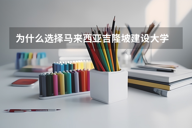 为什么选择马来西亚吉隆坡建设大学
