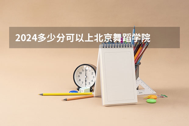 2024多少分可以上北京舞蹈学院