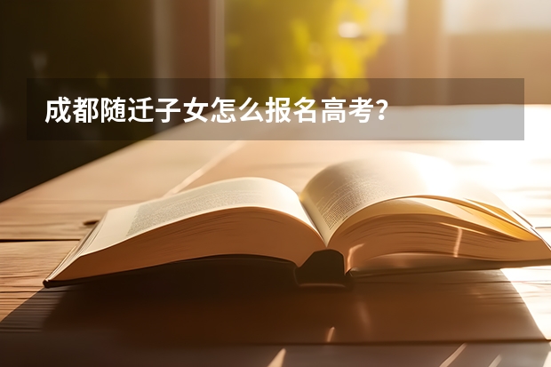 成都随迁子女怎么报名高考?