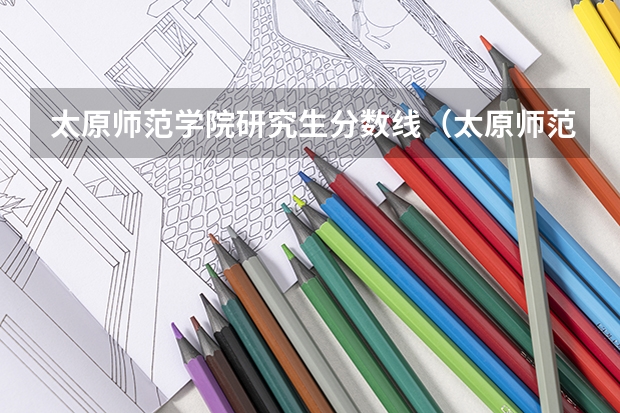 太原师范学院研究生分数线（太原师范学院分数线）