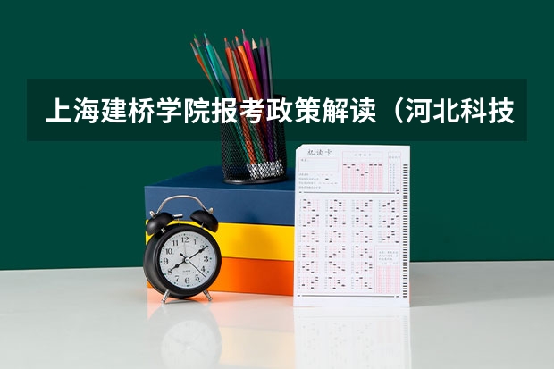 上海建桥学院报考政策解读(河北科技学院报考政策解读)