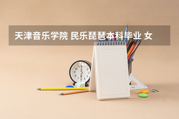 天津音乐学院 民乐琵琶本科毕业 女生找什么工作比较好? 谢谢大家!满意加分!