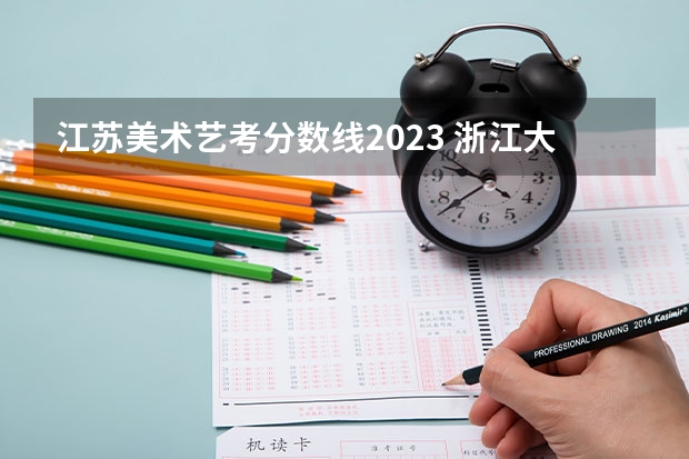江苏美术艺考分数线2023 浙江大学美术类专业录取分数线公布,文化最低一本线以上