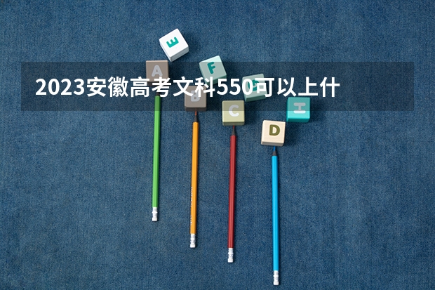 2023安徽高考文科550可以上什么大学