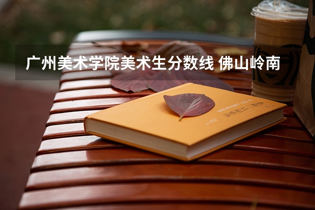 广州美术学院美术生分数线 佛山岭南美术实验高中录取分数线