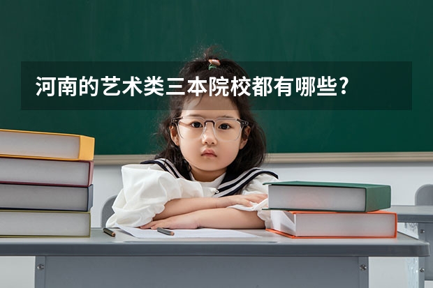 河南的艺术类三本院校都有哪些?