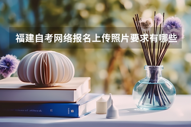 福建自考网络报名上传照片要求有哪些？
