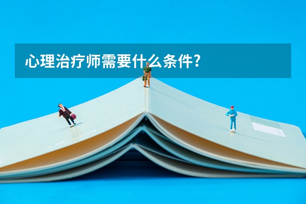 心理治疗师需要什么条件?