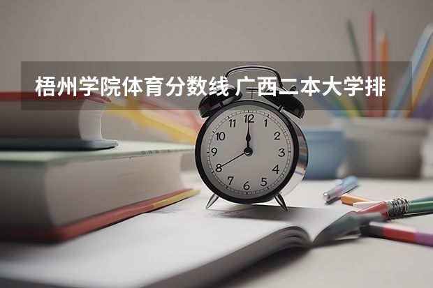 梧州学院体育分数线 广西二本大学排名及录取分数线排名