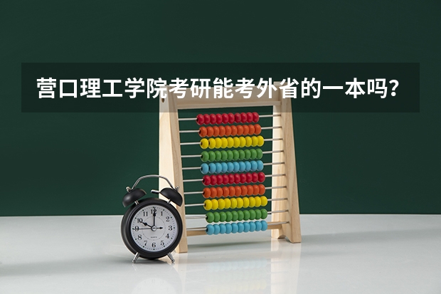 营口理工学院考研能考外省的一本吗？