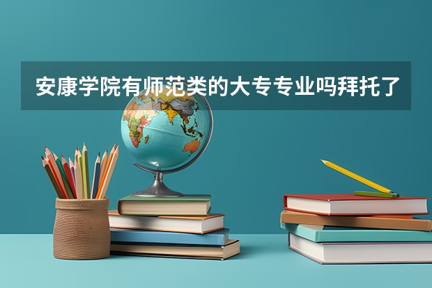 安康学院有师范类的大专专业吗拜托了各位 谢谢
