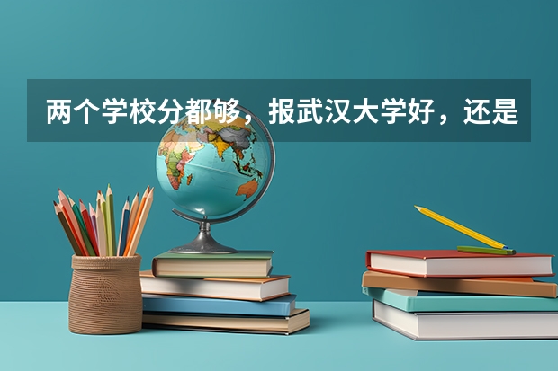 两个学校分都够,报武汉大学好,还是电子科大好?(新生问~电子科大成都学院~~~)
