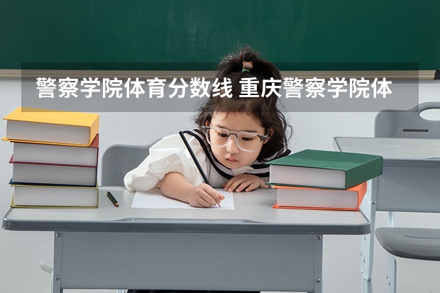 警察学院体育分数线 重庆警察学院体测分数线