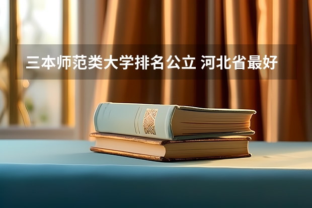 三本师范类大学排名公立 河北省最好的三本大学排名
