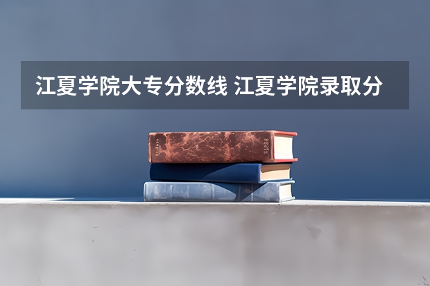 江夏学院大专分数线 江夏学院录取分数线