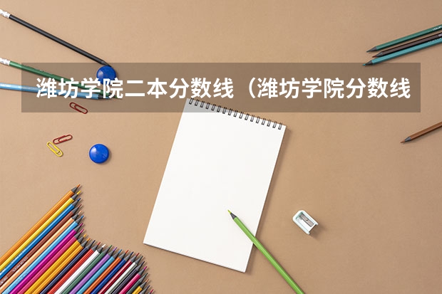 潍坊学院二本分数线（潍坊学院分数线）