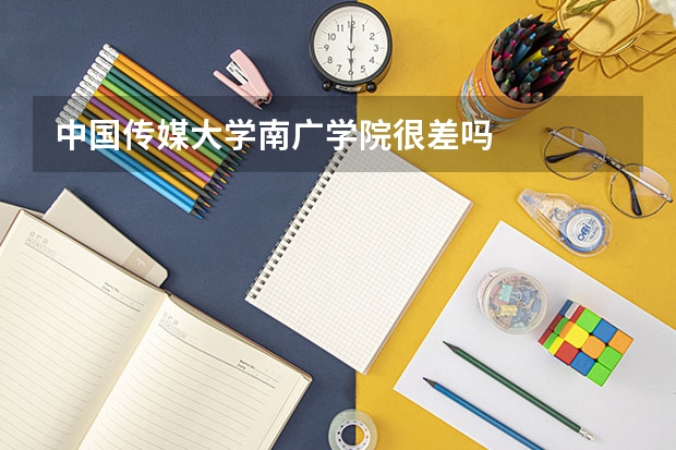 中国传媒大学南广学院很差吗