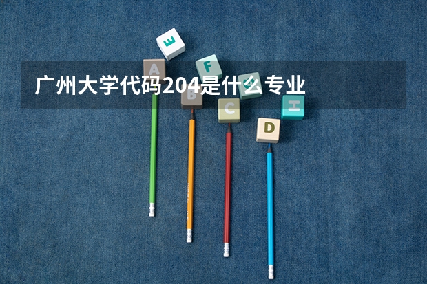 广州大学代码204是什么专业