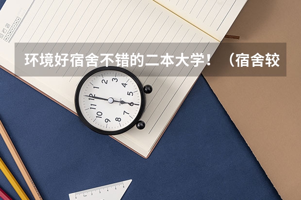 环境好宿舍不错的二本大学！（宿舍较好的二本大学）