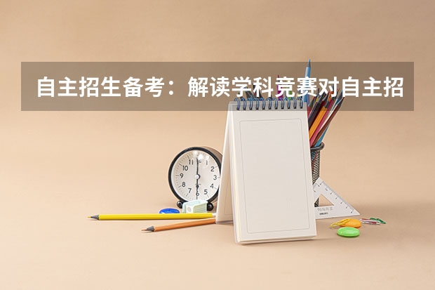 自主招生备考:解读学科竞赛对自主招生/高考有哪些作用?