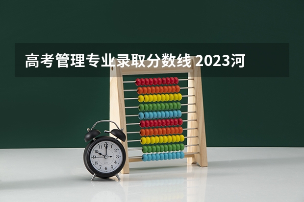 高考管理专业录取分数线 2023河北高考本科一批分数线