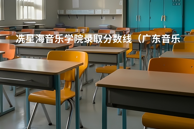 冼星海音乐学院录取分数线（广东音乐学院录取分数线）