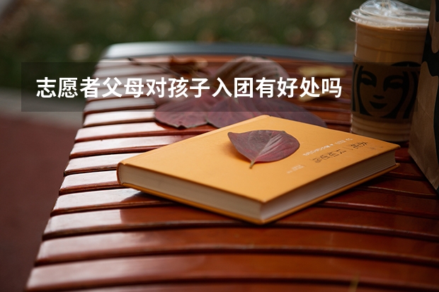 志愿者父母对孩子入团有好处吗