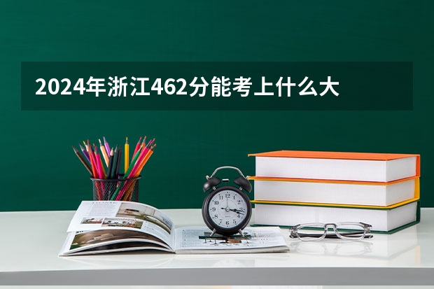 2024年浙江462分能考上什么大学?