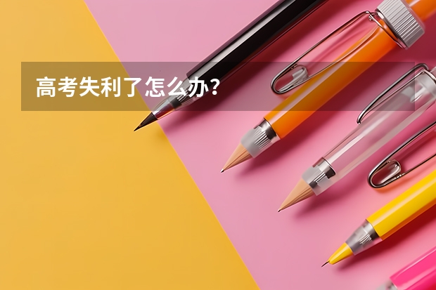 高考失利了怎么办?