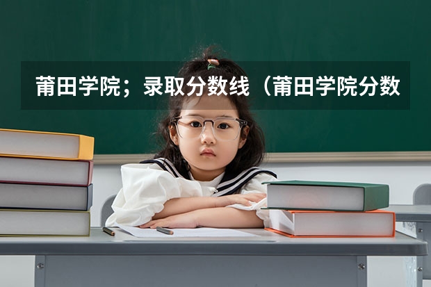 莆田学院；录取分数线（莆田学院分数线）