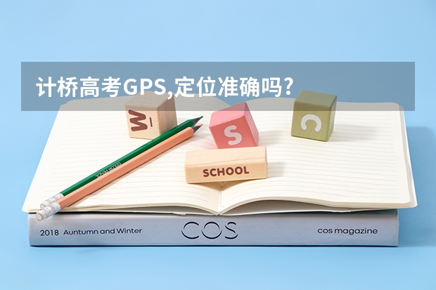 计桥高考GPS,定位准确吗?