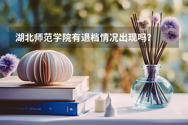 湖北师范学院有退档情况出现吗？