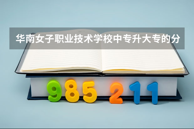 华南女子职业技术学校中专升大专的分数线是多少？