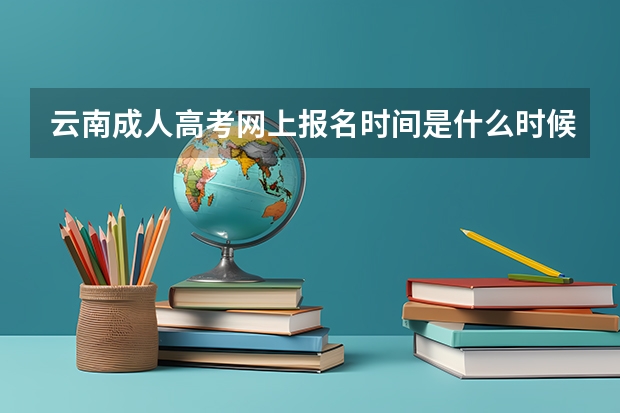 云南成人高考网上报名时间是什么时候?