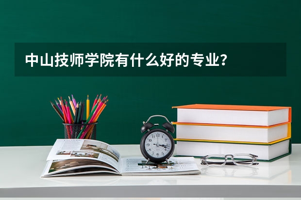 中山技师学院有什么好的专业？