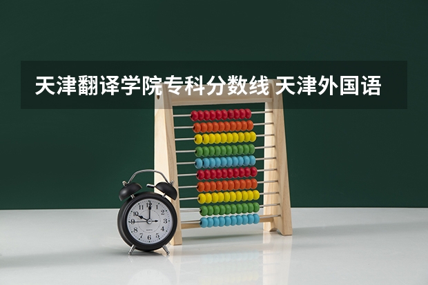 天津翻译学院专科分数线 天津外国语大学滨海外事学院是公办还是民办
