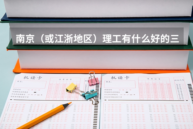 南京(或江浙地区)理工有什么好的三本学校
