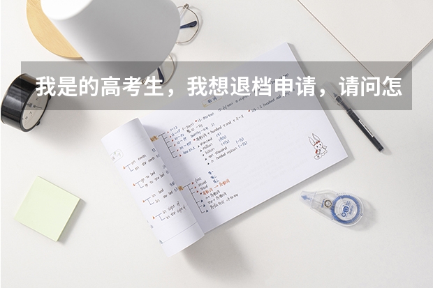 我是的高考生，我想退档申请，请问怎么写，交到哪，谢谢，我想退了，等德阳警校补录，