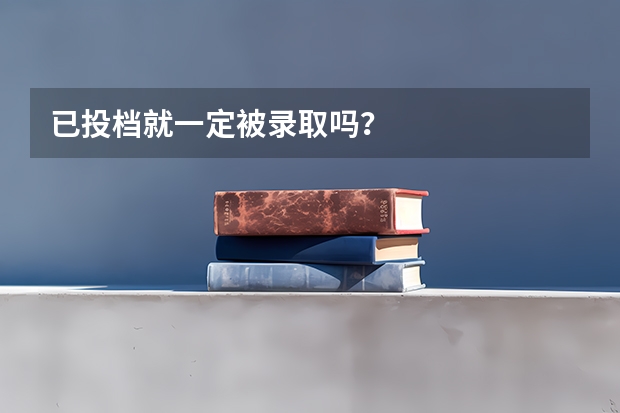 已投档就一定被录取吗？