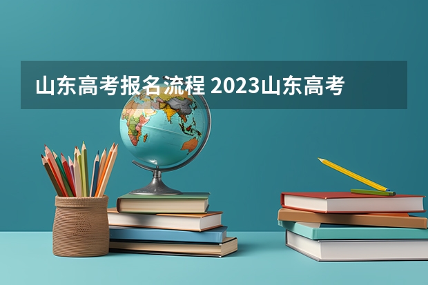 山东高考报名流程 2023山东高考志愿填报流程