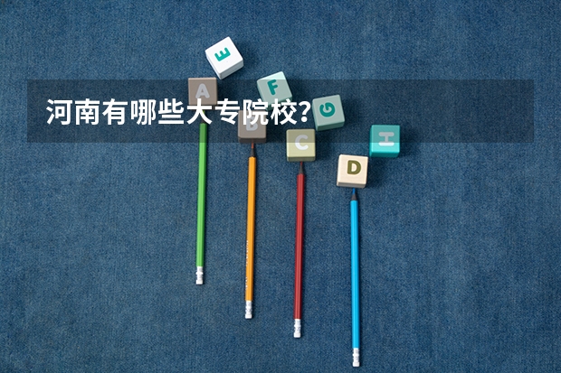 河南有哪些大专院校？