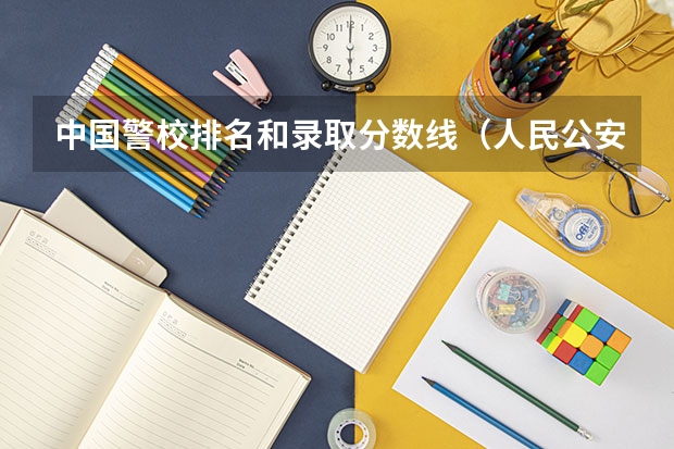 中国警校排名和录取分数线(人民公安大学录取分数线)