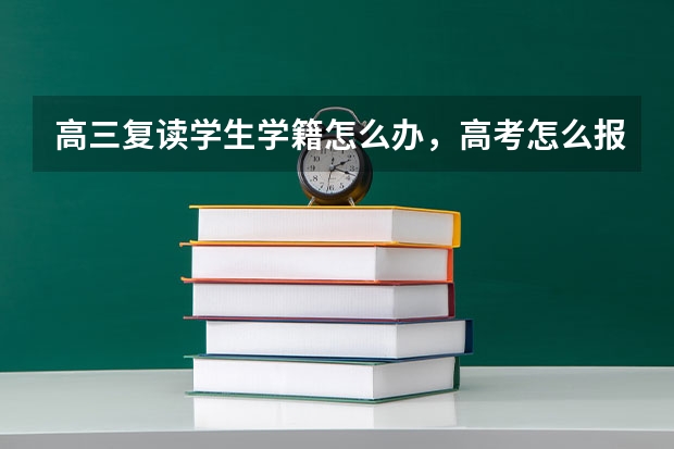高三复读学生学籍怎么办,高考怎么报名