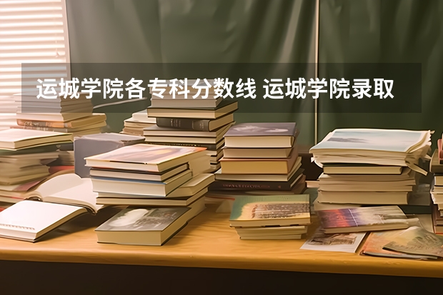 运城学院各专科分数线 运城学院录取分数线