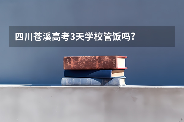 四川苍溪高考3天学校管饭吗?