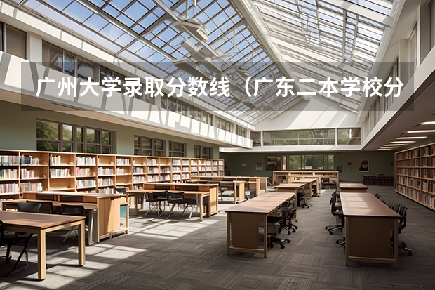 广州大学录取分数线（广东二本学校分数线）