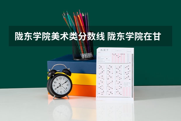 陇东学院美术类分数线 陇东学院在甘肃最低录取分数线
