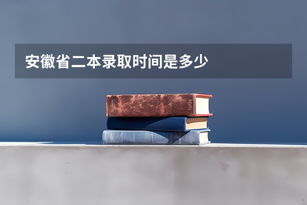 安徽省二本录取时间是多少