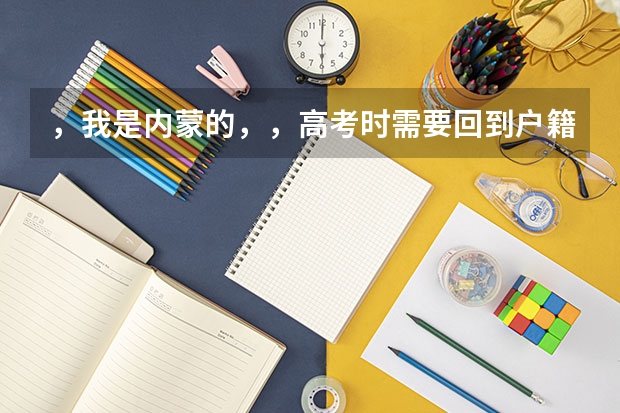 ，我是内蒙的，，高考时需要回到户籍所在地考试吗？还有什么条件和要求》？ 麻烦了